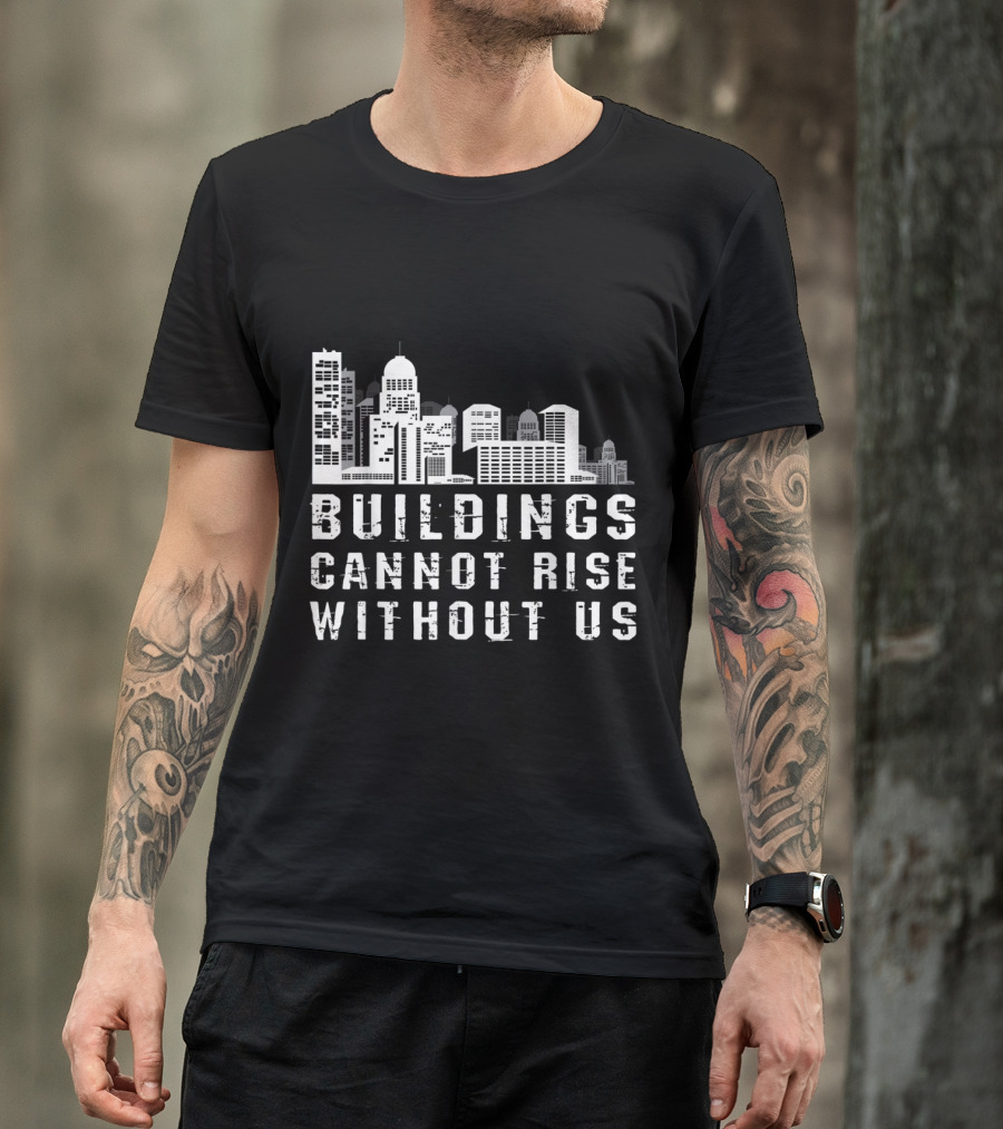 Buildings Cannot Rise Without Us Roofer Carpenter Civil Engine T-Shirt