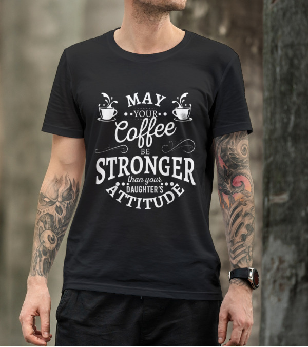 May Your Coffee Be Stronger Than Your Daughter's Attitude T-Shirt
