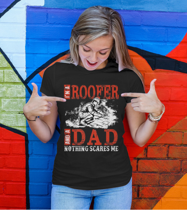 I'm A Roofer And A Dad Nothing Scares Me Rugged Worker T-Shirt