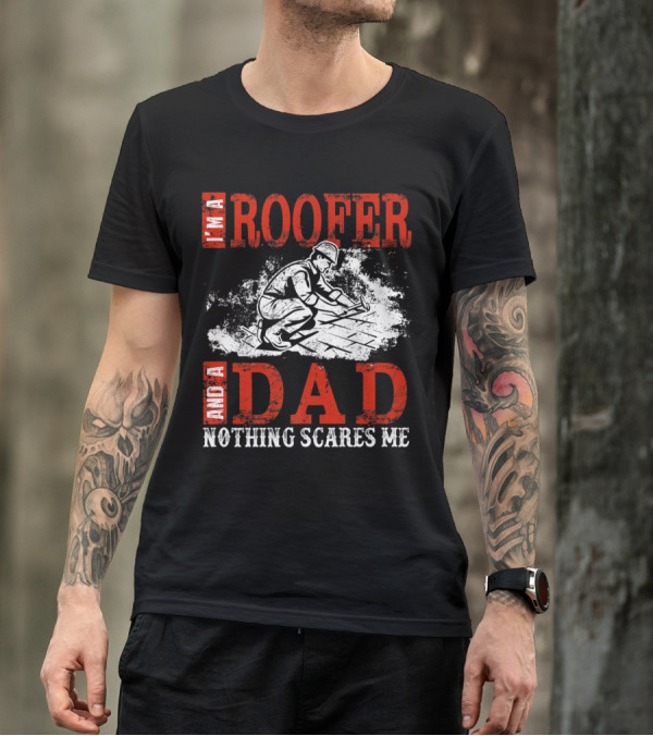 I'm A Roofer And A Dad Nothing Scares Me Rugged Worker T-Shirt