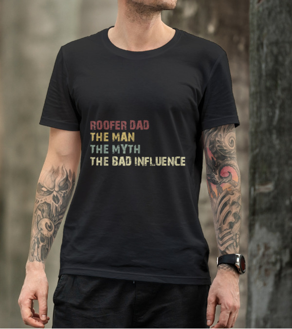Roofer Dad The Man The Myth The Bad Influence T-Shirt