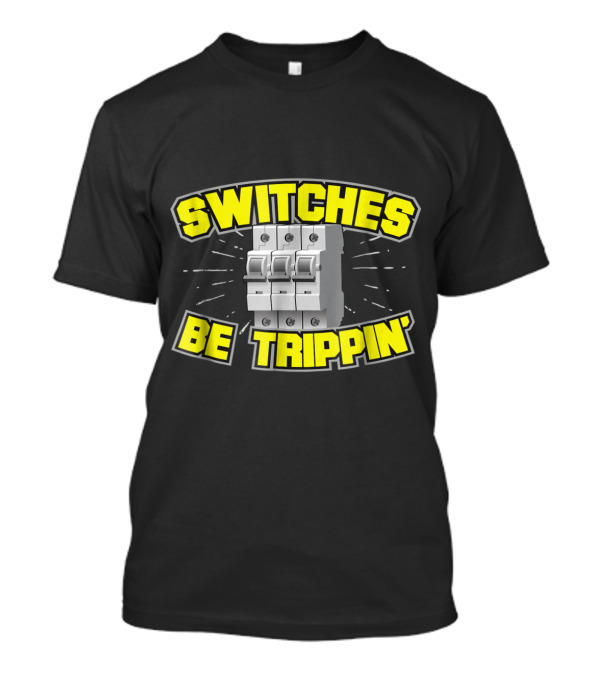 Switches Be Trippin' Electrician Circuit Breaker Humor T-Shirt