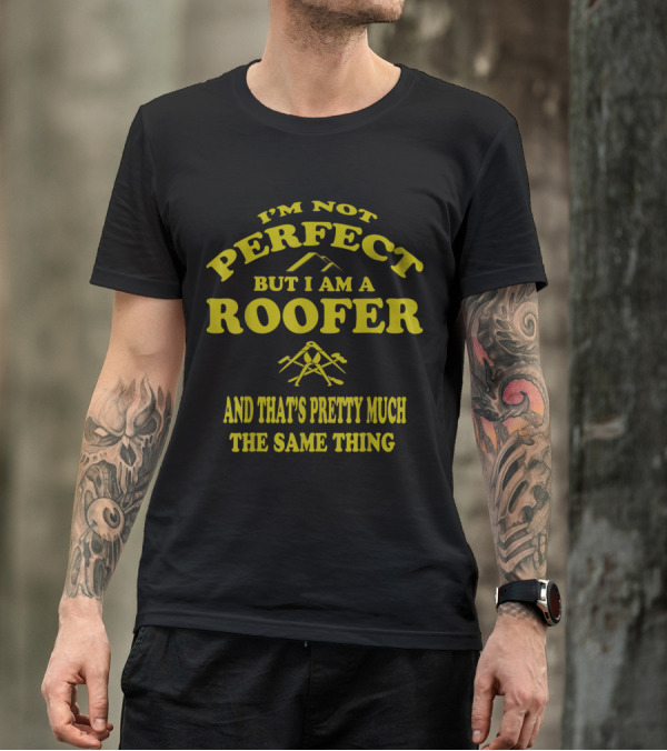 I'm Not Perfect But I Am A Roofer And That's Pretty Much The Same Thing T-Shirt