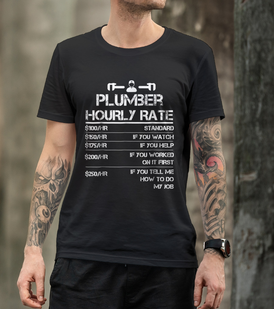 Plumber Hourly Rate Wrench $100 Standard $150 If You Watch $175 If You Help $200 If You Worked On It First $250 If You Tell Me How To Do My Job T-Shirt