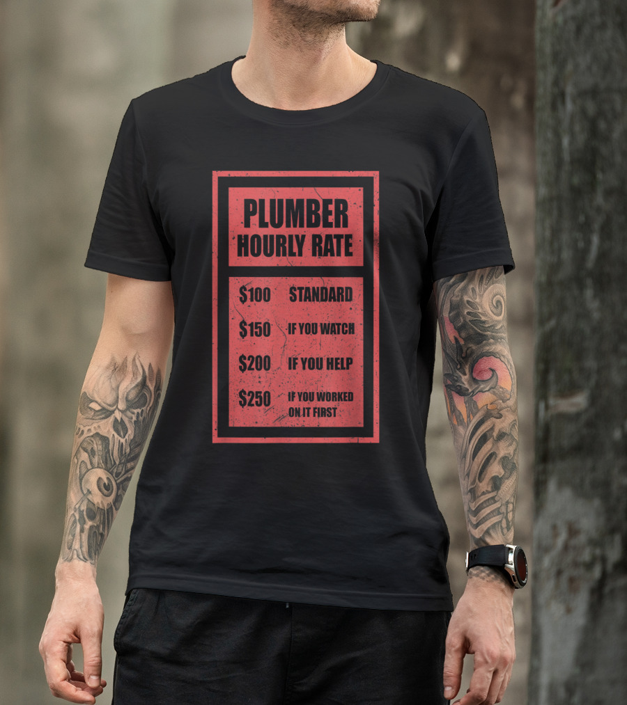 Plumber Hourly Rate Chart $100 Standard $150 If You Watch $200 If You Help $250 If You Worked On It First T-Shirt
