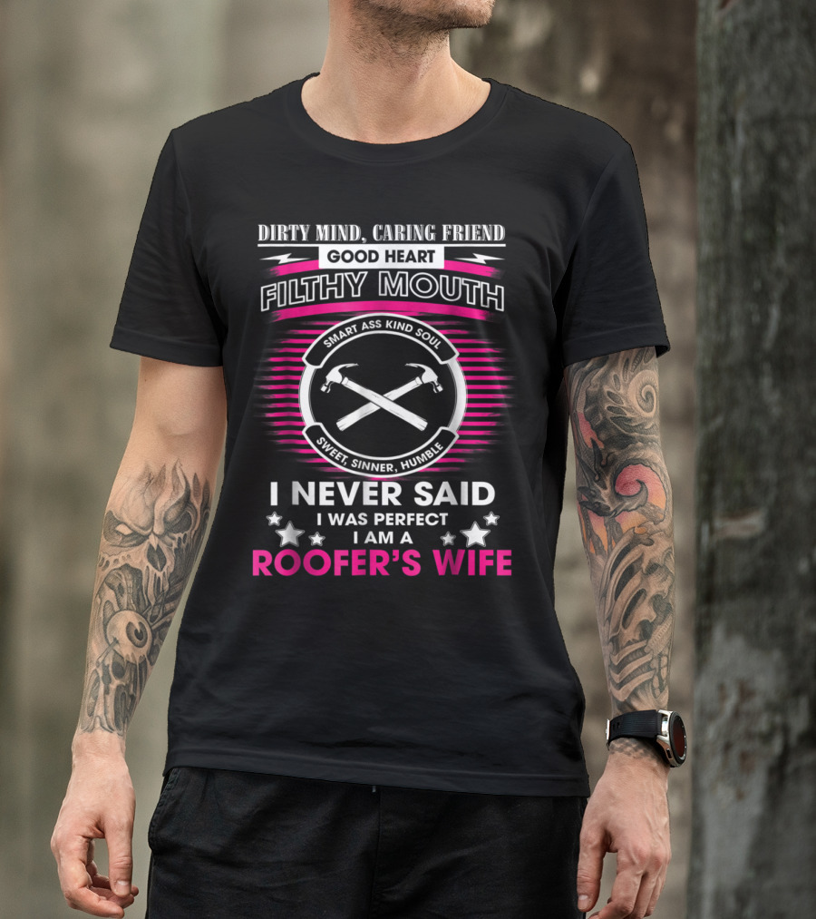 Dirty Mind Caring Friend Good Heart Filthy Mouth Smart Ass Kind Soul Sweet Sinner Humble I Never Said I Was Perfect I Am A Roofer's Wife T-Shirt