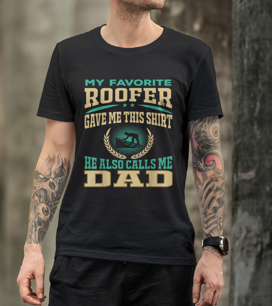 My Favorite Roofer Gave Me This Shirt He Also Calls Me Dad T-Shirt