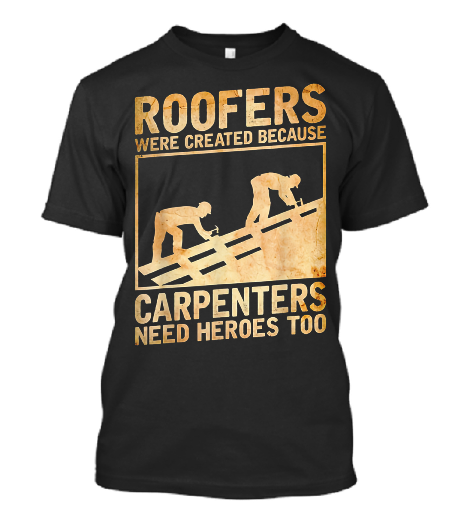 Roofers Were Created Because Carpenters Need Heroes Too T-Shirt