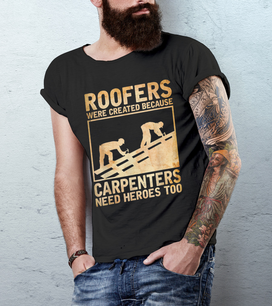 Roofers Were Created Because Carpenters Need Heroes Too T-Shirt