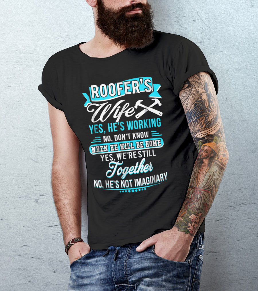 Roofers Wife Yes He’s Working No Don’t Know When He Will Be Home Yes We're Still Together No He’s Not Imaginary T-Shirt