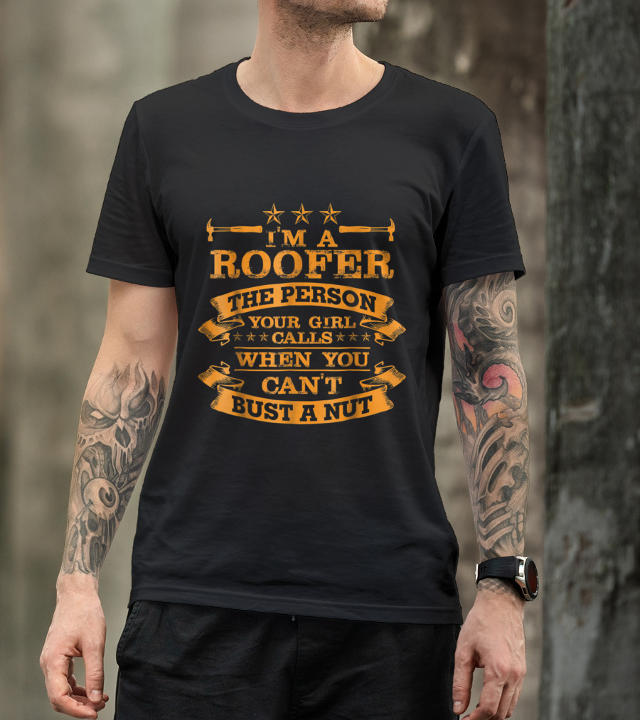I'm A Roofer The Person Your Girl Calls When You Can't Bust A Nut T-Shirt