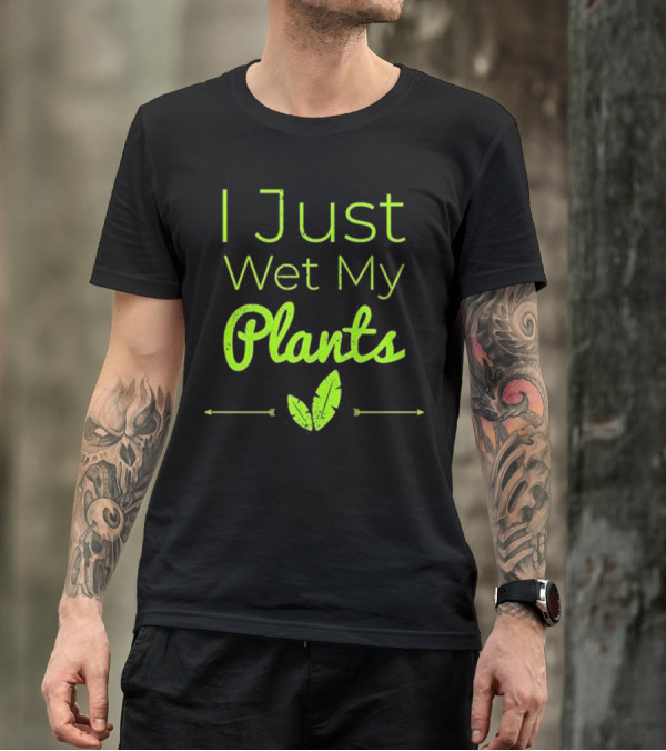I Just Wet My Plants Funny Garden Humor Gardener T-Shirt