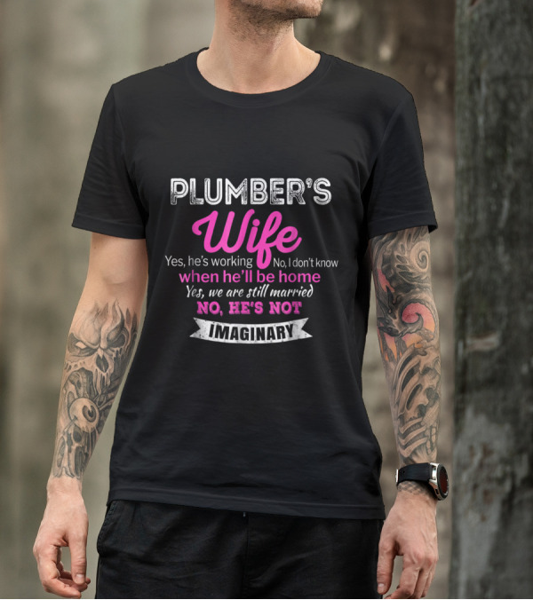 Plumber's Wife Yes He's Working No I Don't Know When He'll Be Home Yes We Are Still Married No He's Not Imaginary Funny Wedd T-Shirt