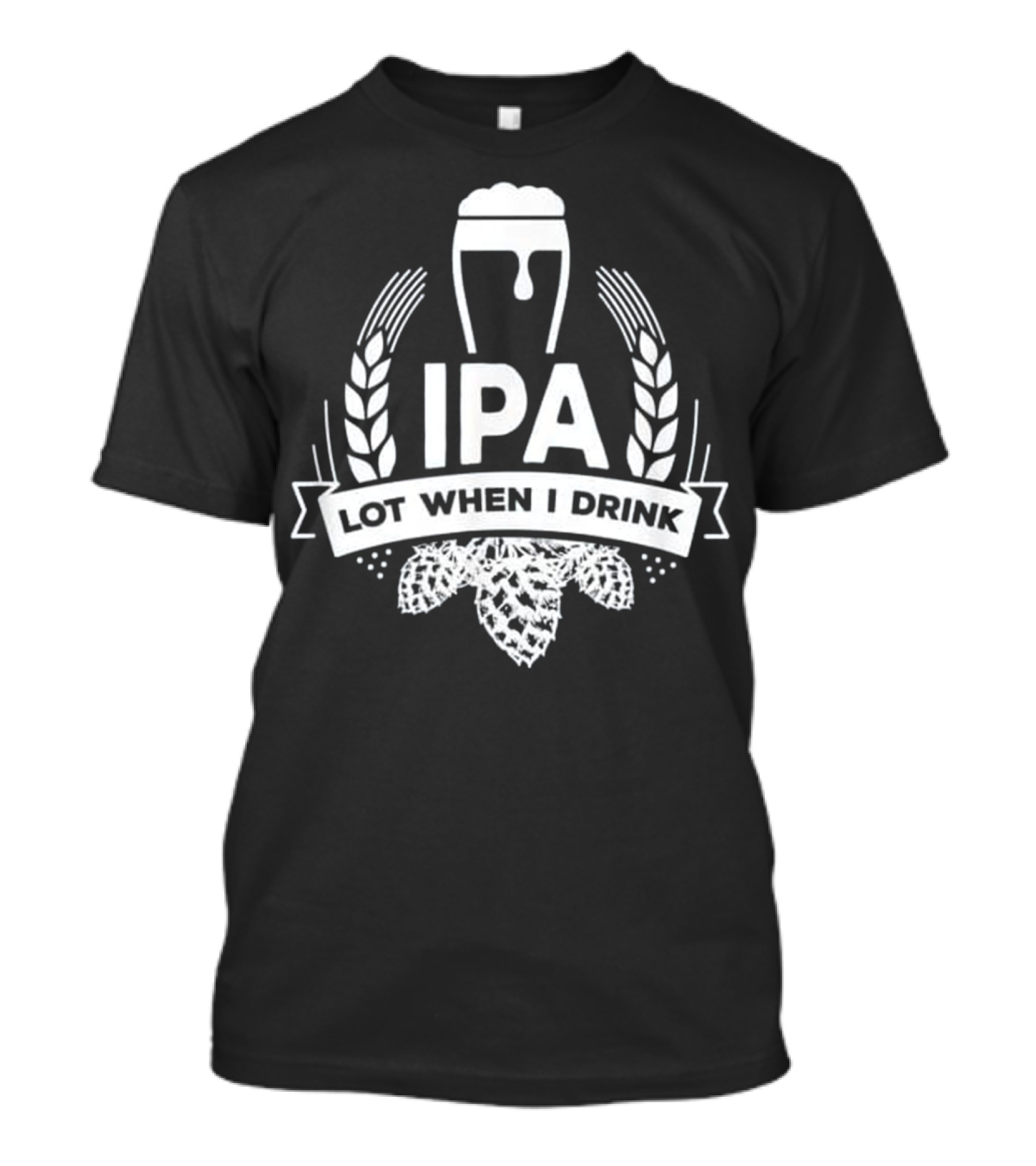 IPA Lot When I Drink Funny Beer Drinkin Brewing Hops And Wheat T-Shirt