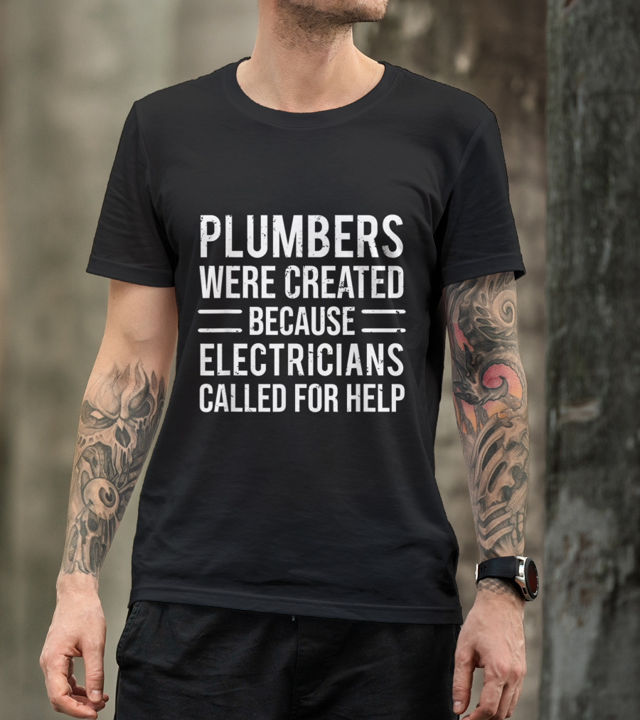 Plumbers Were Created Because Electricians Called For Help T-Shirt