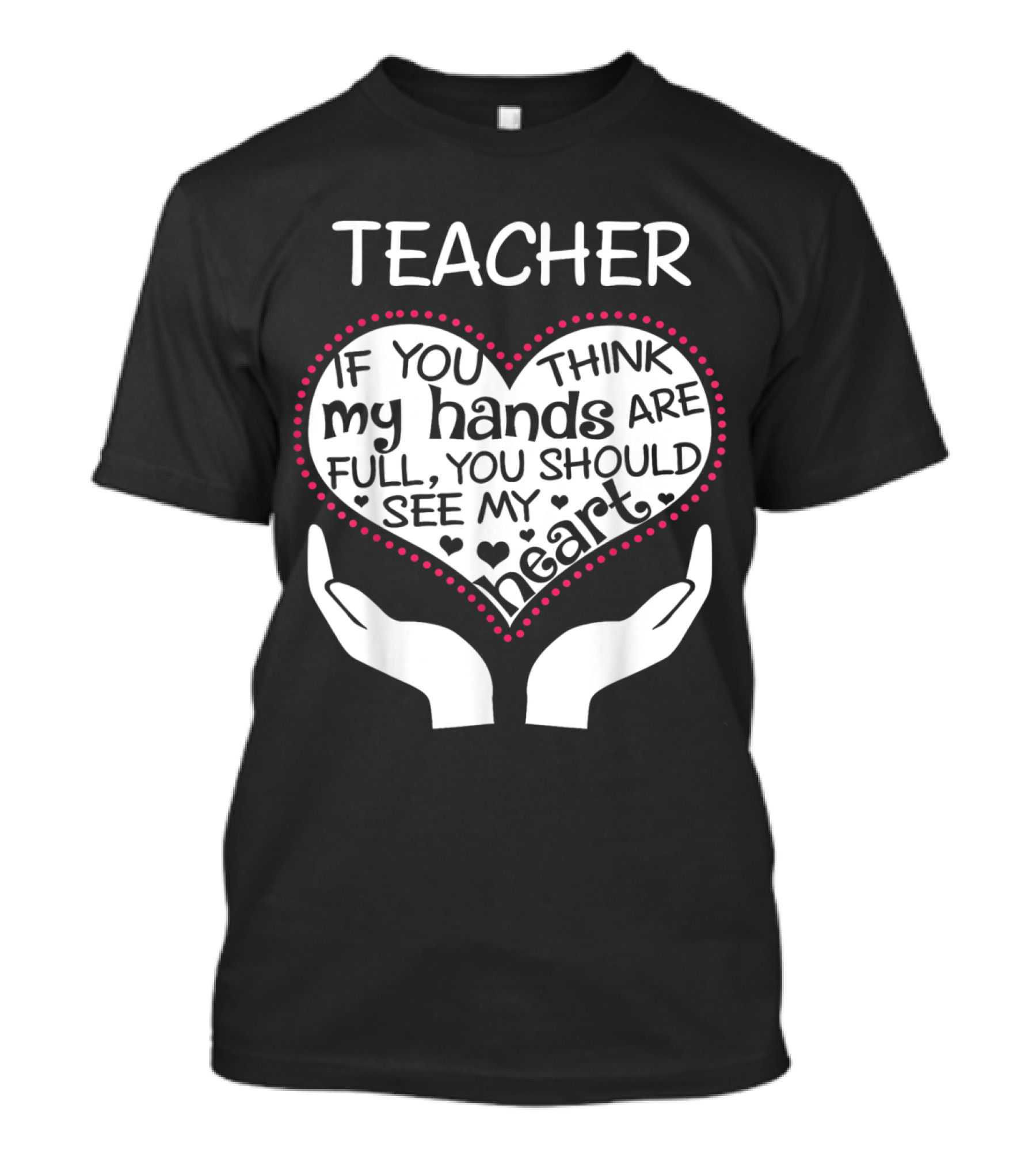Teacher If You Think My Hands Are Full You Should See My Heart T-Shirt