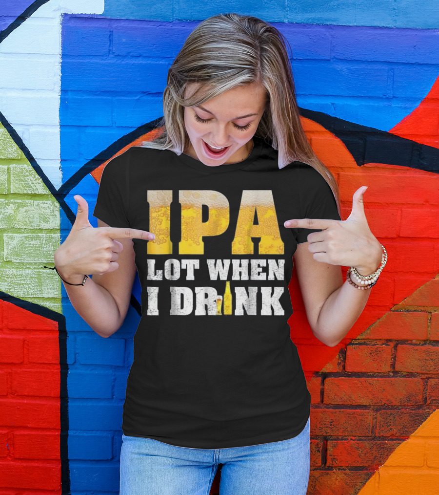 IPA Lot When I Drink Funny Beer Text With Beer Foam Texturing And Bottle T-Shirt