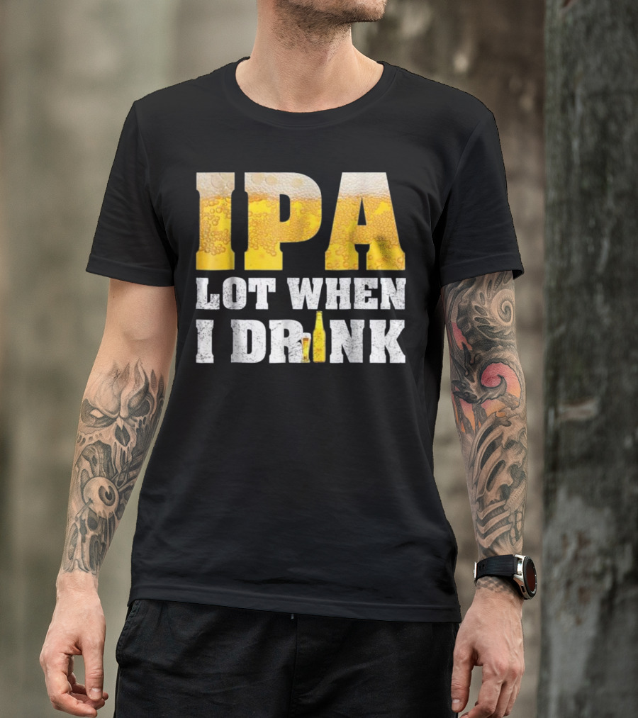 IPA Lot When I Drink Funny Beer Text With Beer Foam Texturing And Bottle T-Shirt