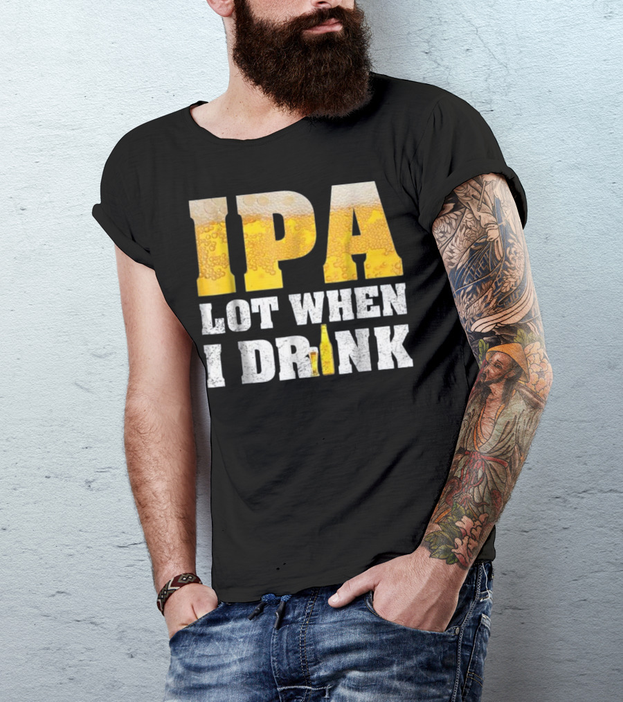 IPA Lot When I Drink Funny Beer Text With Beer Foam Texturing And Bottle T-Shirt