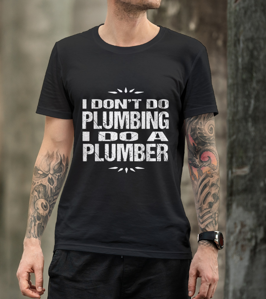 I Don't Do Plumbing I Do A Plumber Funny T-Shirt