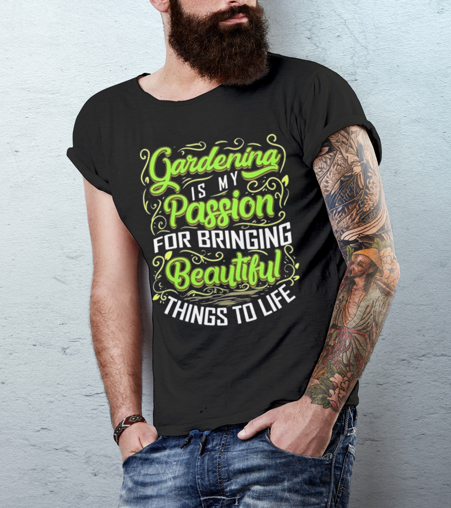 Gardening Is My Passion For Bringing Beautiful Things To Life T-Shirt
