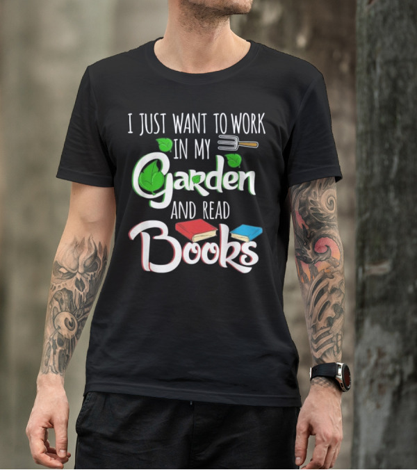 I Just Want To Work In My Garden And Read Books Gardening Plants Lover T-Shirt