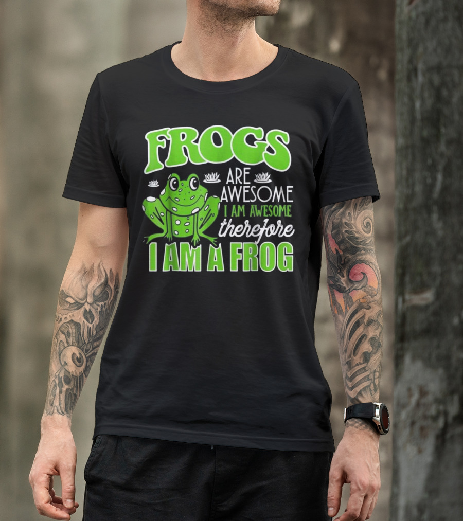 Frogs Are Awesome I Am Awesome Therefore I Am A Frog Funny Toad Lover T-Shirt