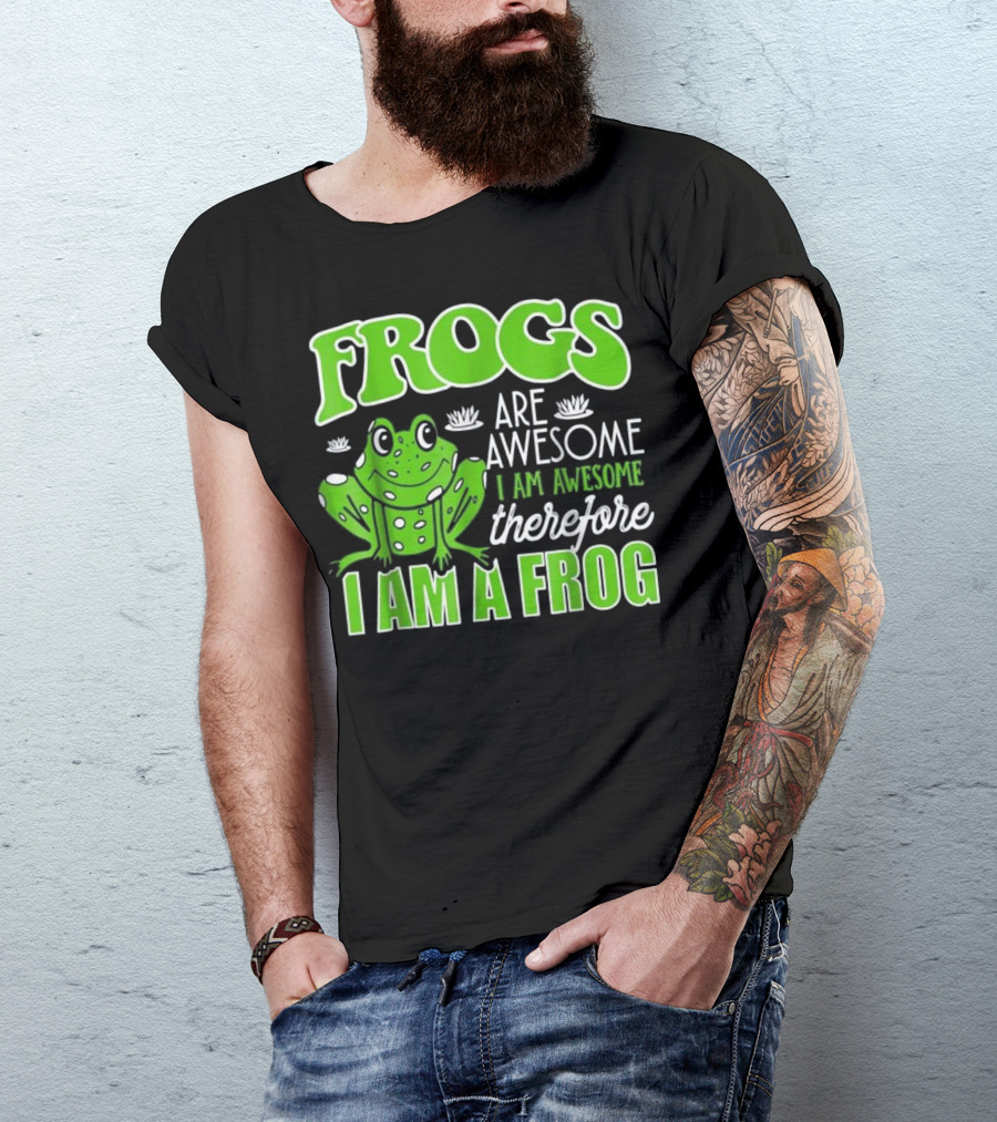 Frogs Are Awesome I Am Awesome Therefore I Am A Frog Funny Toad Lover T-Shirt