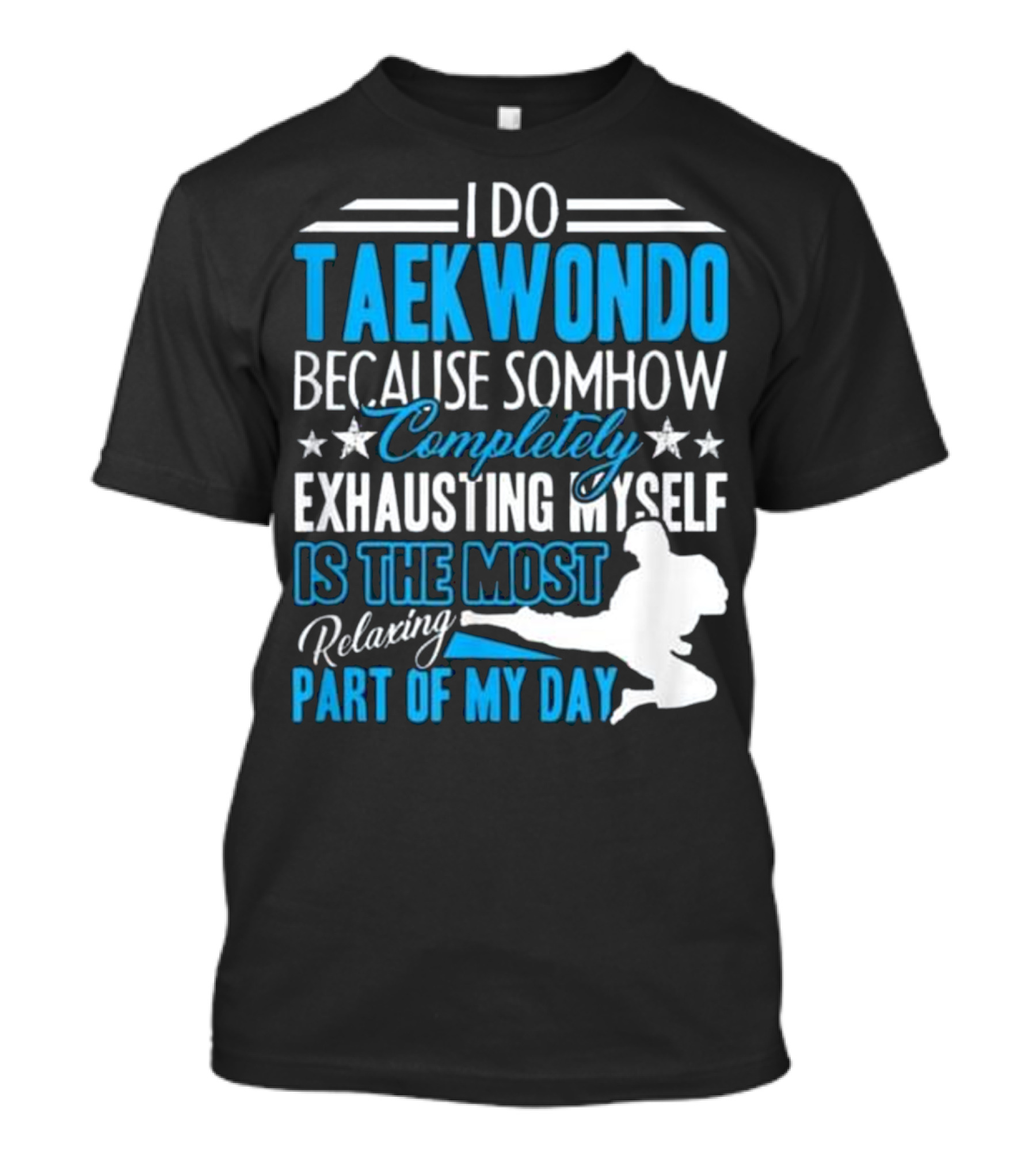 I Do Taekwondo Because Somehow Completely Exhausting Myself Is The Most Relaxing Part Of My Day T-Shirt