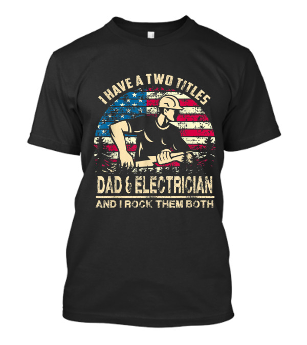 I Have Two Titles Dad And Electrician I Rock Them Both American Flag T-Shirt