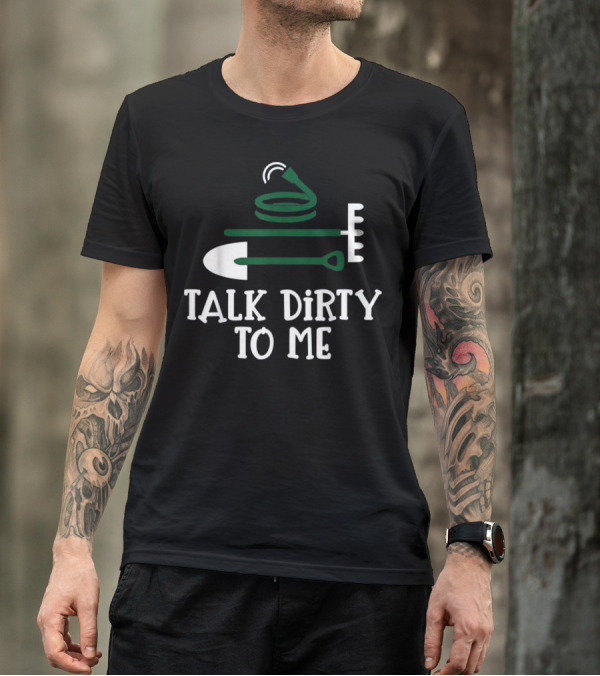 Talk Dirty To Me Gardening Shovel Hose Rake T-Shirt