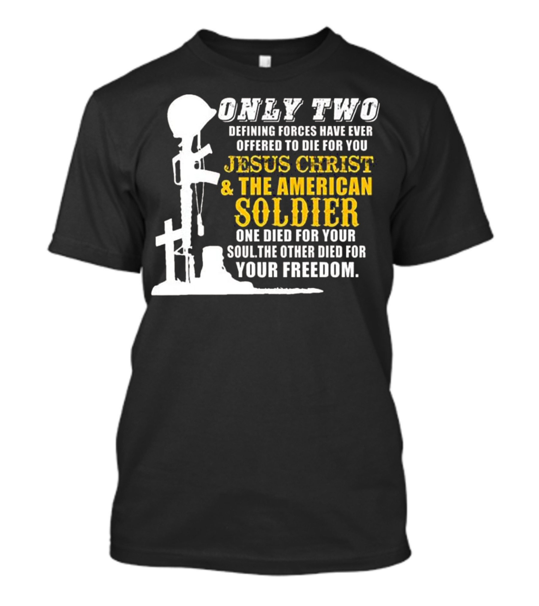 Only Two Defining Forces Jesus Christ And The American Soldier One Died For Your Soul The Other Died For Your Freedom T-Shirt
