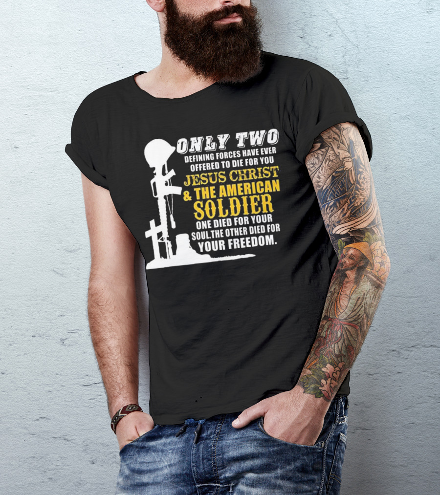 Only Two Defining Forces Jesus Christ And The American Soldier One Died For Your Soul The Other Died For Your Freedom T-Shirt