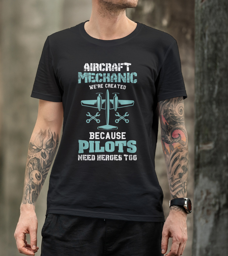 Aircraft Mechanic We're Created Because Pilots Need Heroes Too T-Shirt