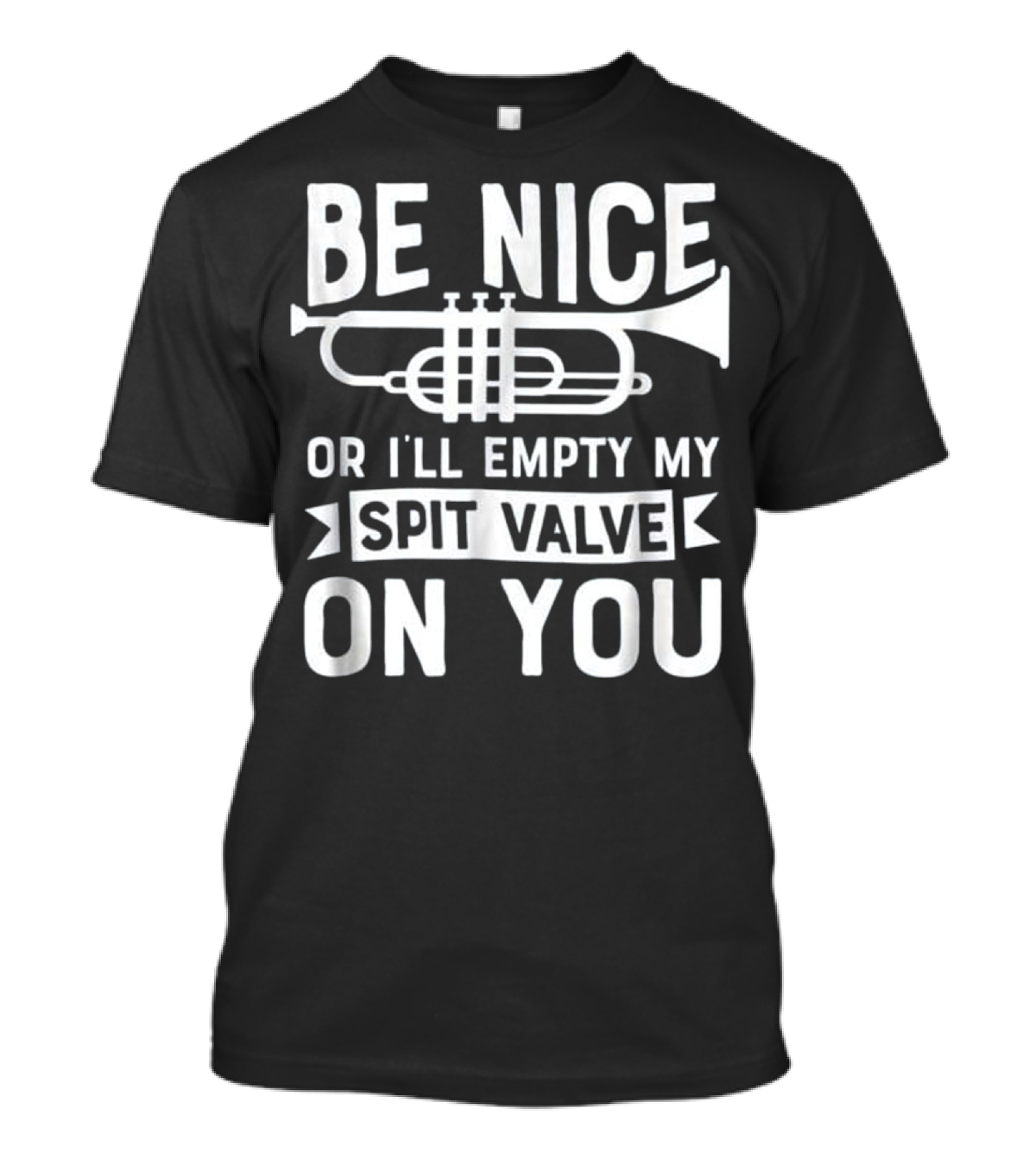 Be Nice Or I'll Empty My Spit Valve On You Trumpet Warning Message T-Shirt