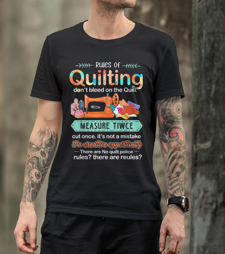 Rules Of Quilting Don't Bleed On The Quilt Measure Twice Cut Once It's Not A Mistake It's A Creative Opportunity There Are No Quilt Police Rules? There Are Rules? T-Shirt