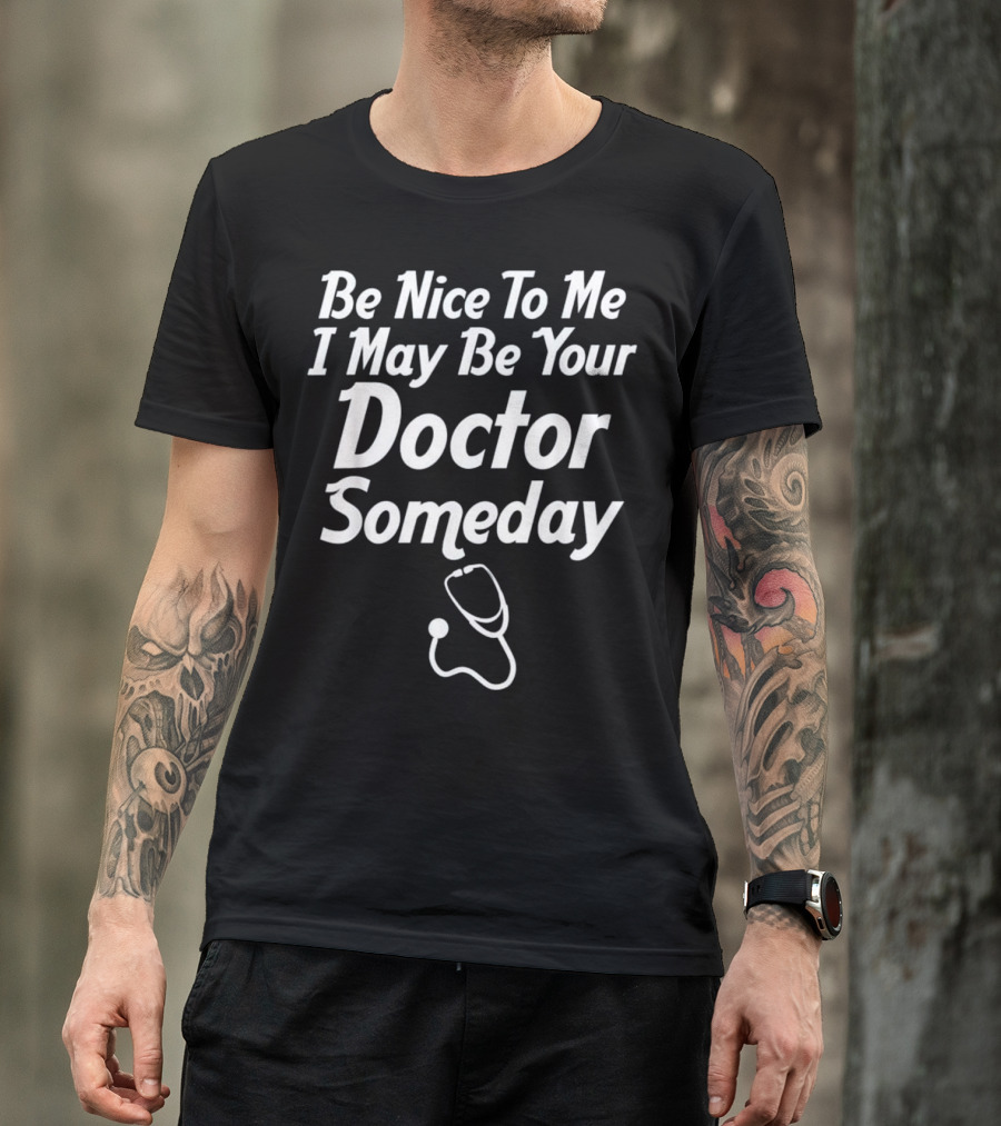 Be Nice To Me I May Be Your Doctor Someday With Stethoscope T-Shirt