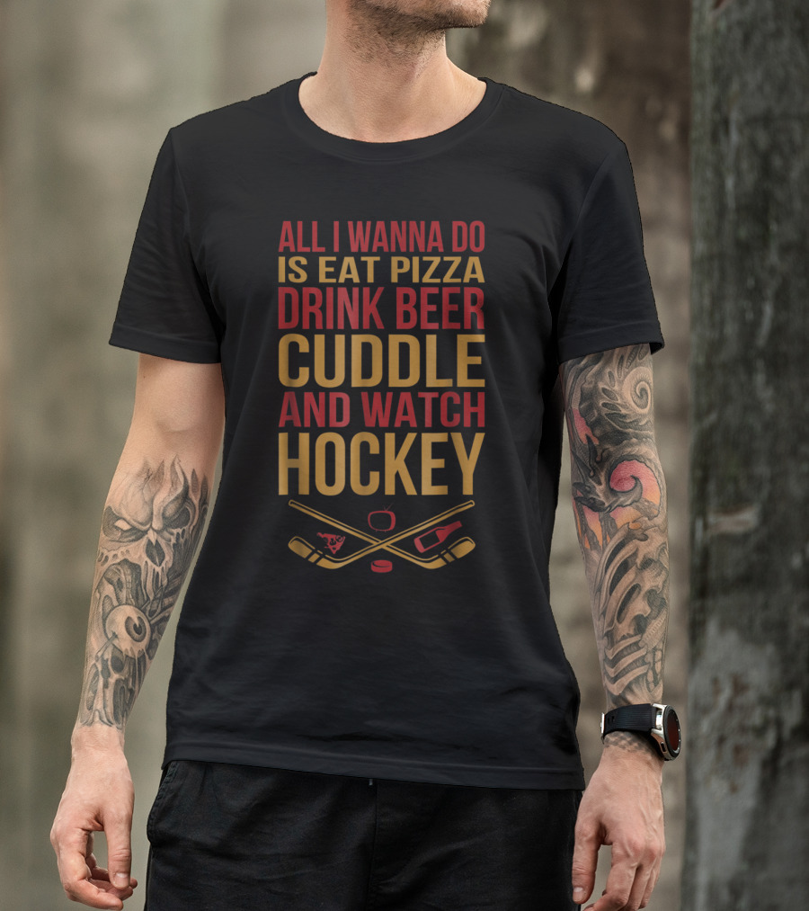 All I Wanna Do Is Eat Pizza Drink Beer Cuddle And Watch Hockey T-Shirt