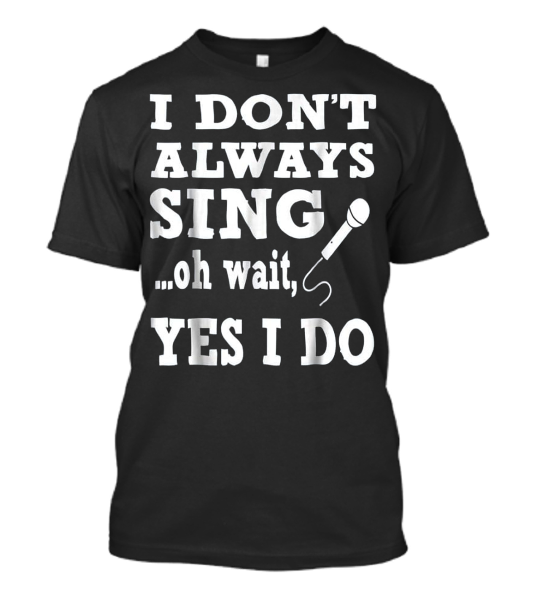 I Don't Always Sing Oh Wait Yes I Do Microphone Fun T-Shirt