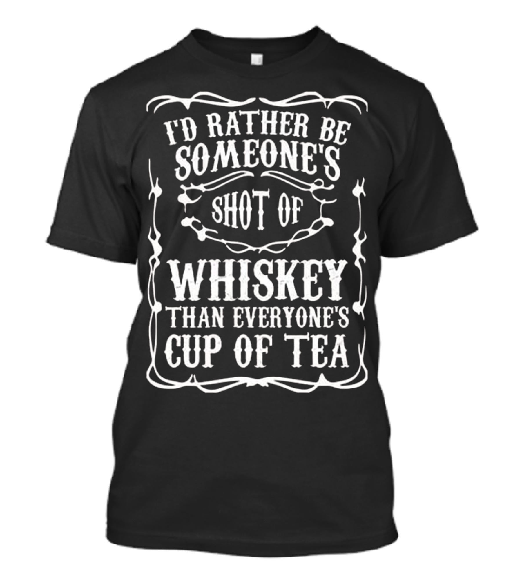 I'd Rather Be Someone's Shot Of Whiskey Than Everyone's Cup Of Tea T-Shirt
