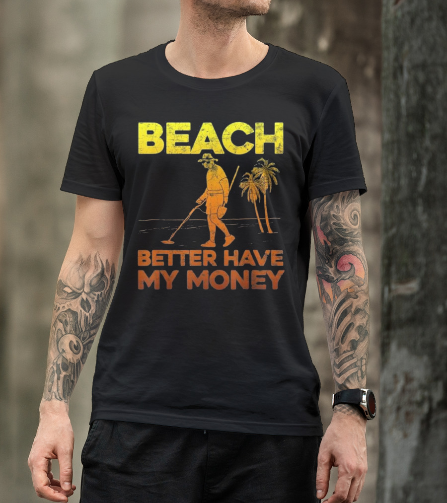 Beach Better Have My Money Funny Metal Detector Treasure Hunter Palms T-Shirt
