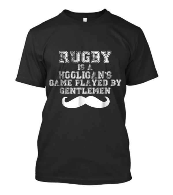 Rugby Is A Hooligan's Game Played By Gentlemen With Moustache T-Shirt
