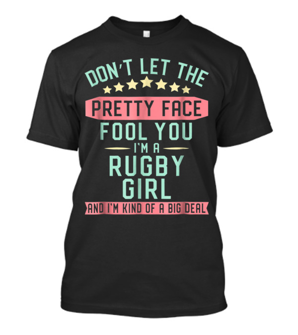 Don't Let The Pretty Face Fool You I'm A Rugby Girl And I'm Kind Of A Big Deal T-Shirt