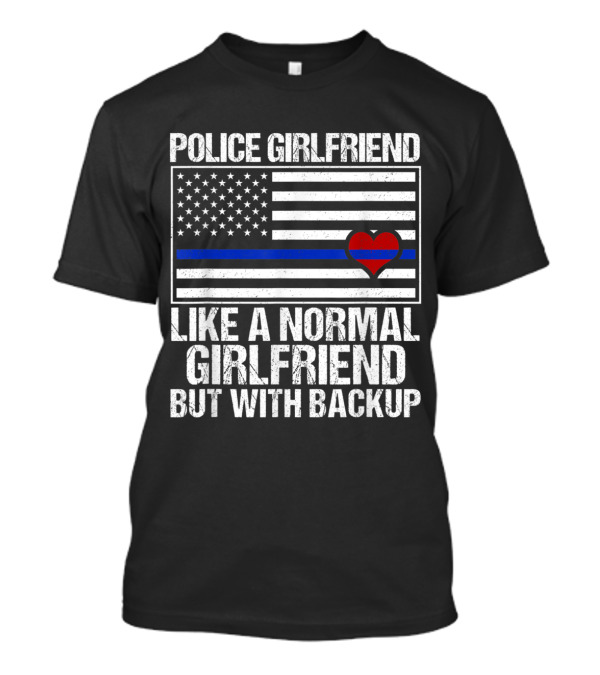 Police Girlfriend Blue Line Flag Heart Like A Normal Girlfriend But With Backup T-Shirt