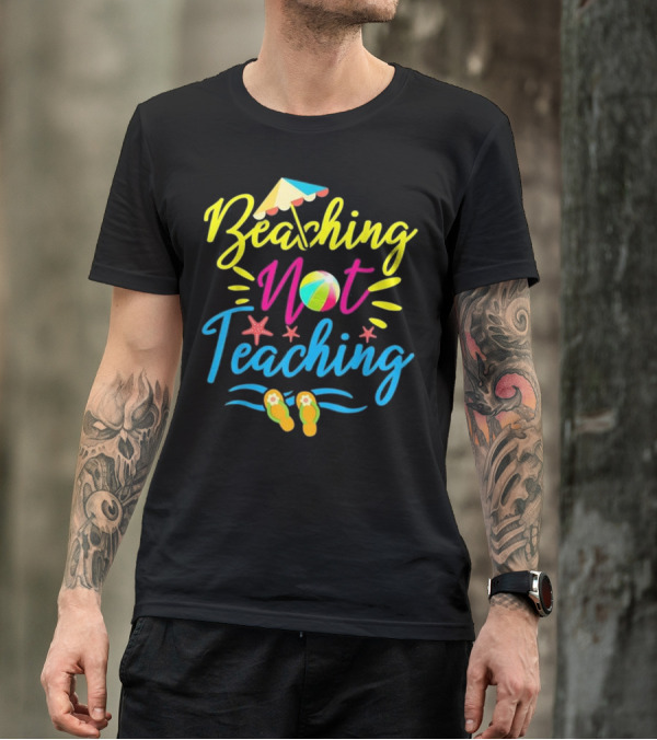 Beaching Not Teaching Teacher Beach Ball Umbrella Sandals Starfish Fun T-Shirt