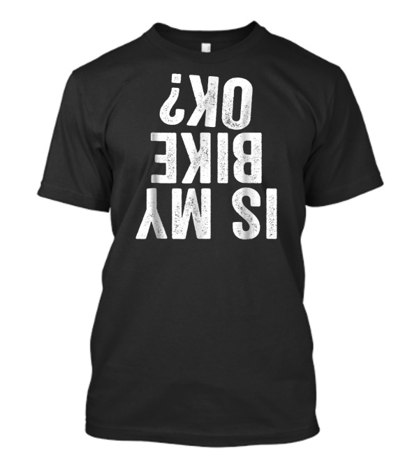 Is My Bike OK Funny Motorcycle Dirt Bike Humor T-Shirt