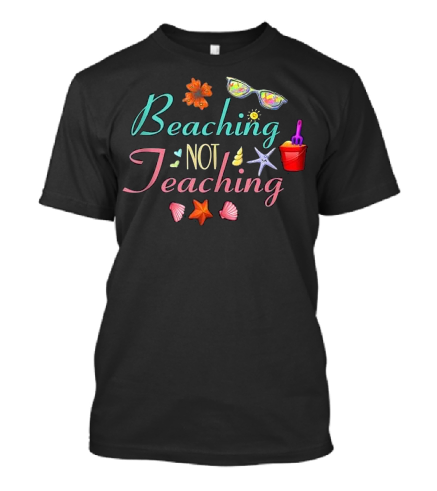 Beaching Not Teaching Sunglasses Starfish Seashells Bucket T-Shirt