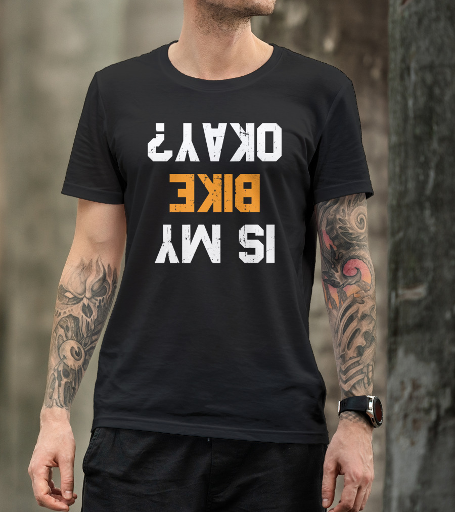 Is My Bike Okay? Upside Down Text Funny Motorcycle Biker T-Shirt