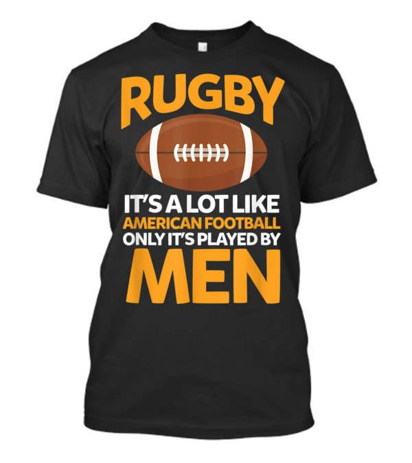Rugby It's A Lot Like American Football Only It's Played By Men T-Shirt