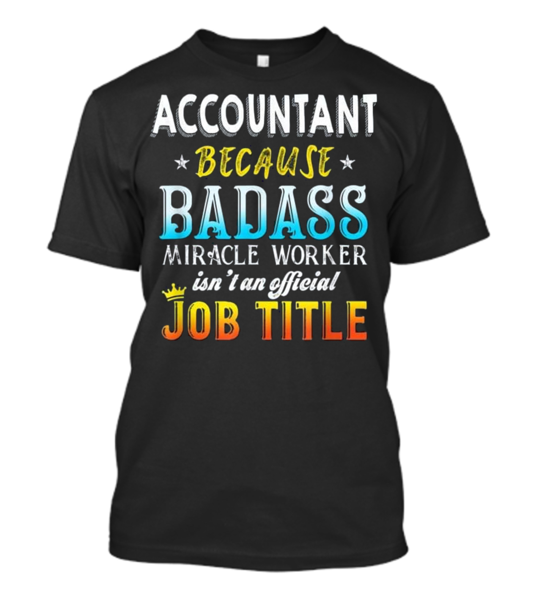 Accountant Because Badass Miracle Worker Isn't An Official Job Title T-Shirt